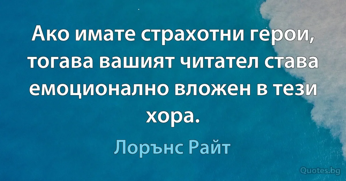 Ако имате страхотни герои, тогава вашият читател става емоционално вложен в тези хора. (Лорънс Райт)