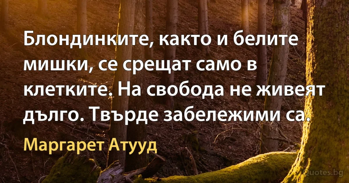 Блондинките, както и белите мишки, се срещат само в клетките. На свобода не живеят дълго. Твърде забележими са. (Маргарет Атууд)