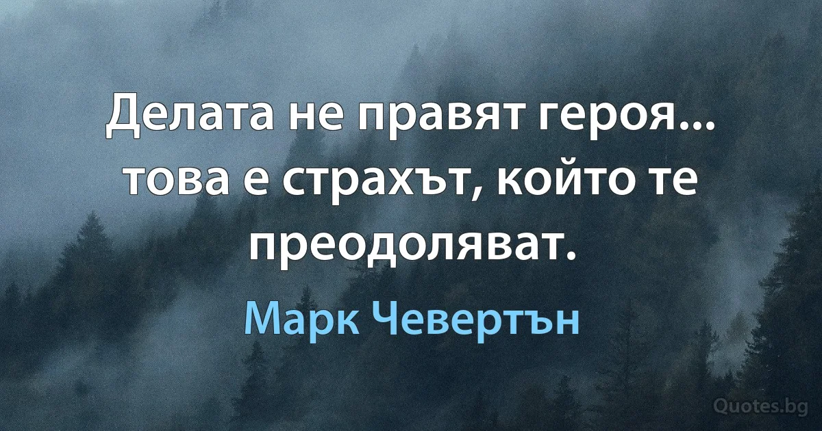 Делата не правят героя... това е страхът, който те преодоляват. (Марк Чевертън)