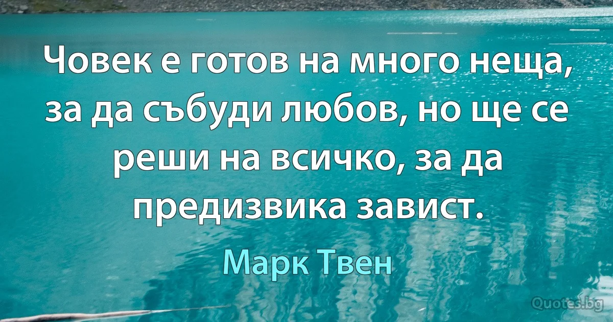 Човек е готов на много неща, за да събуди любов, но ще се реши на всичко, за да предизвика завист. (Марк Твен)