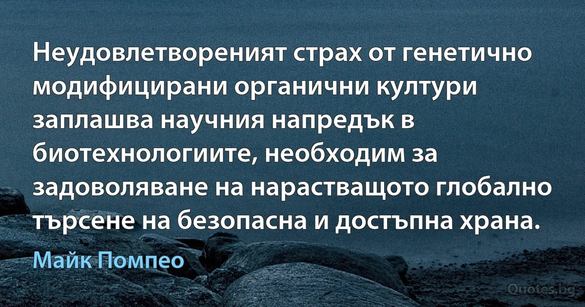 Неудовлетвореният страх от генетично модифицирани органични култури заплашва научния напредък в биотехнологиите, необходим за задоволяване на нарастващото глобално търсене на безопасна и достъпна храна. (Майк Помпео)