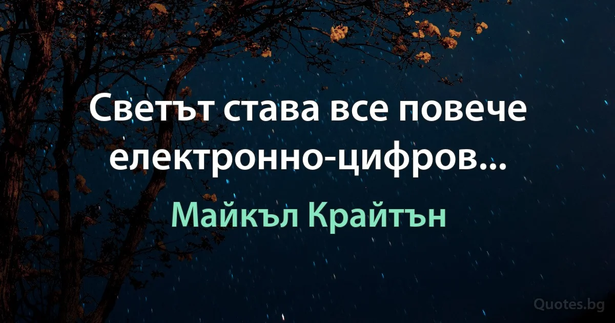 Светът става все повече електронно-цифров... (Майкъл Крайтън)