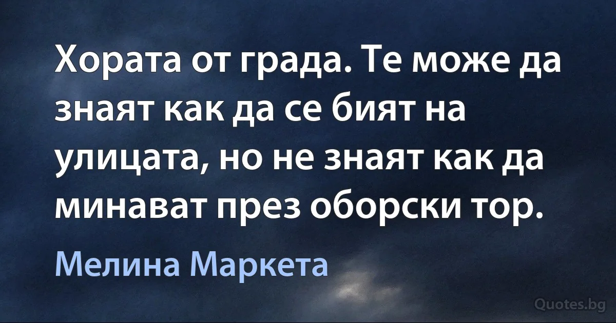 Хората от града. Те може да знаят как да се бият на улицата, но не знаят как да минават през оборски тор. (Мелина Маркета)