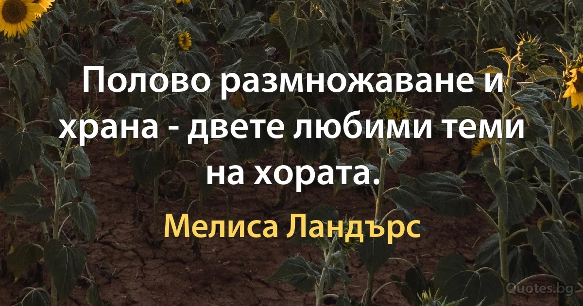 Полово размножаване и храна - двете любими теми на хората. (Мелиса Ландърс)