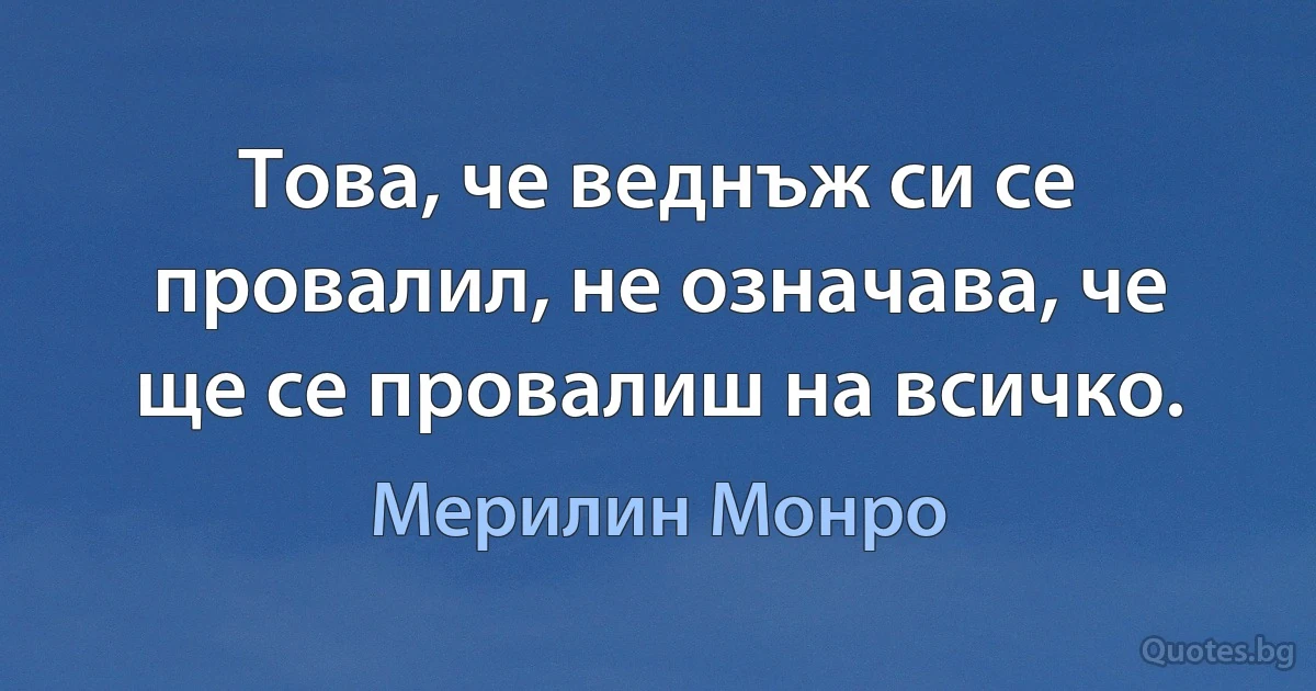 Това, че веднъж си се провалил, не означава, че ще се провалиш на всичко. (Мерилин Монро)