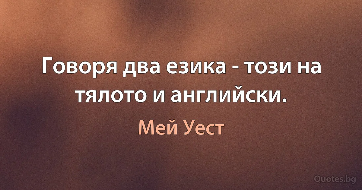 Говоря два езика - този на тялото и английски. (Мей Уест)