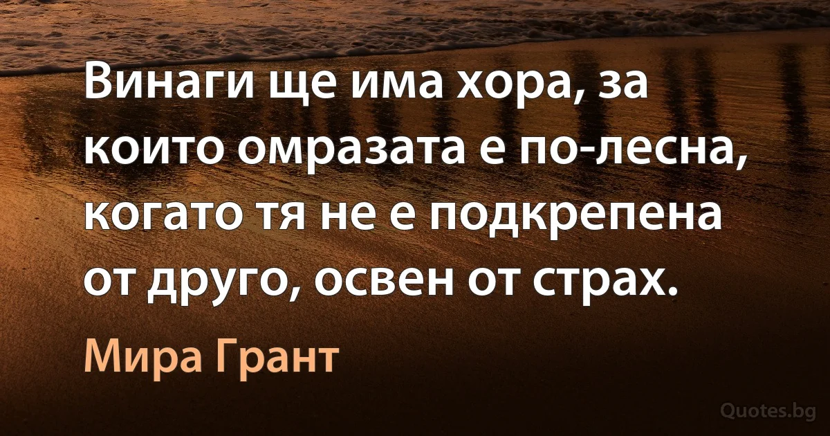 Винаги ще има хора, за които омразата е по-лесна, когато тя не е подкрепена от друго, освен от страх. (Мира Грант)