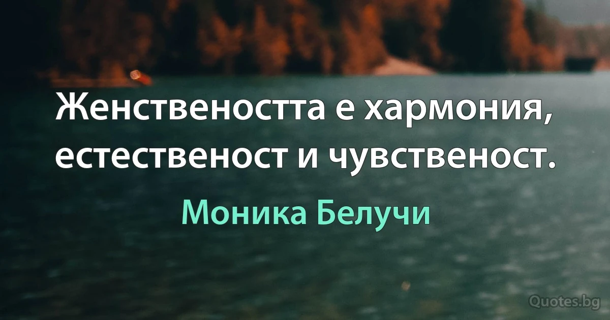 Женствеността е хармония, естественост и чувственост. (Моника Белучи)