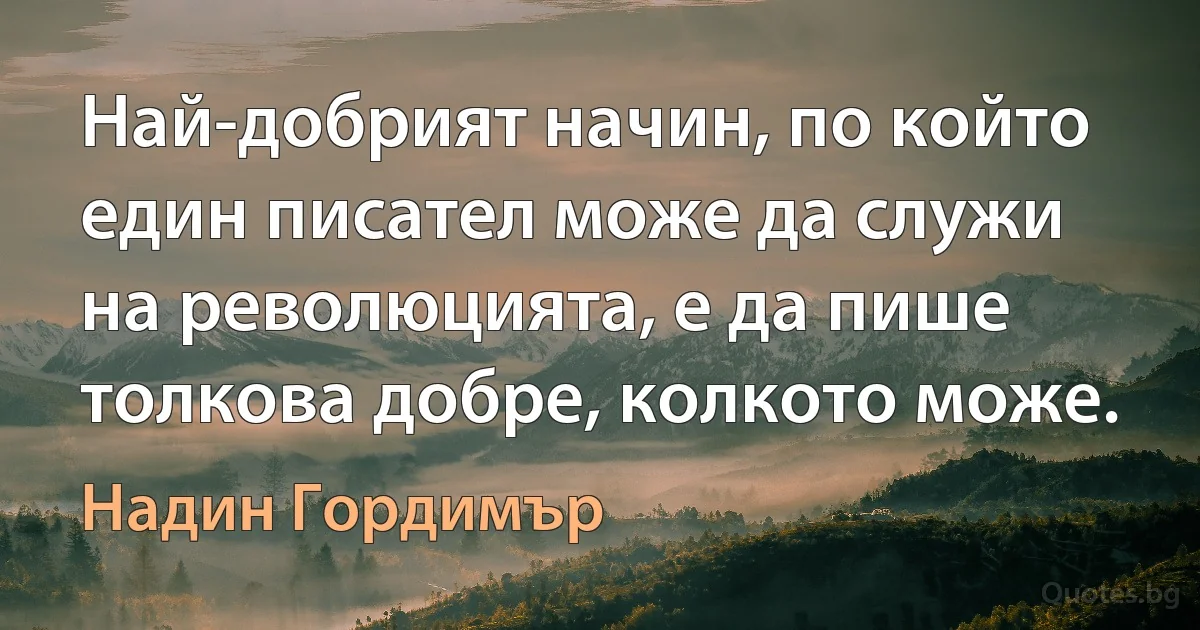 Най-добрият начин, по който един писател може да служи на революцията, е да пише толкова добре, колкото може. (Надин Гордимър)