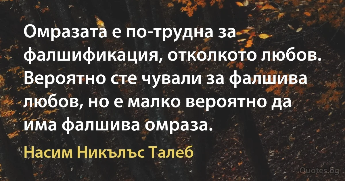 Омразата е по-трудна за фалшификация, отколкото любов. Вероятно сте чували за фалшива любов, но е малко вероятно да има фалшива омраза. (Насим Никълъс Талеб)