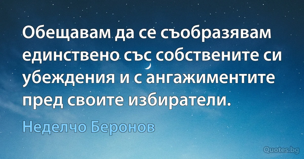 Обещавам да се съобразявам единствено със собствените си убеждения и с ангажиментите пред своите избиратели. (Неделчо Беронов)