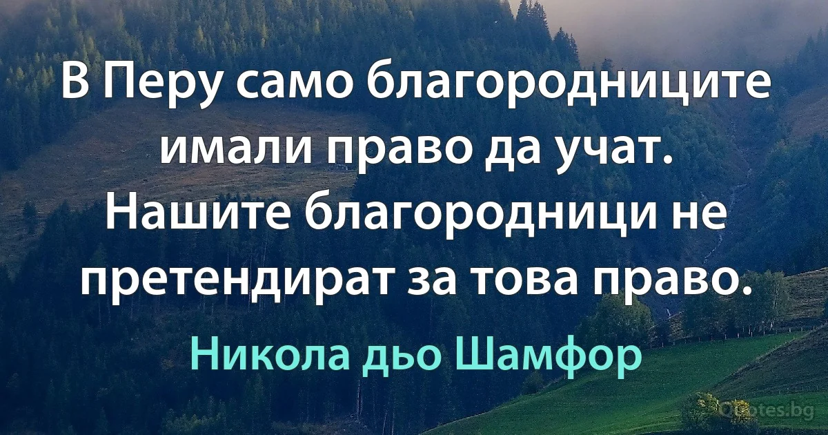 В Перу само благородниците имали право да учат. Нашите благородници не претендират за това право. (Никола дьо Шамфор)