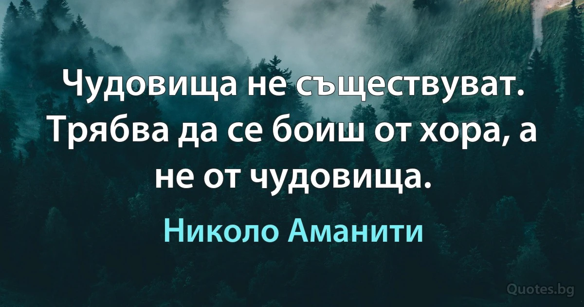 Чудовища не съществуват. Трябва да се боиш от хора, а не от чудовища. (Николо Аманити)