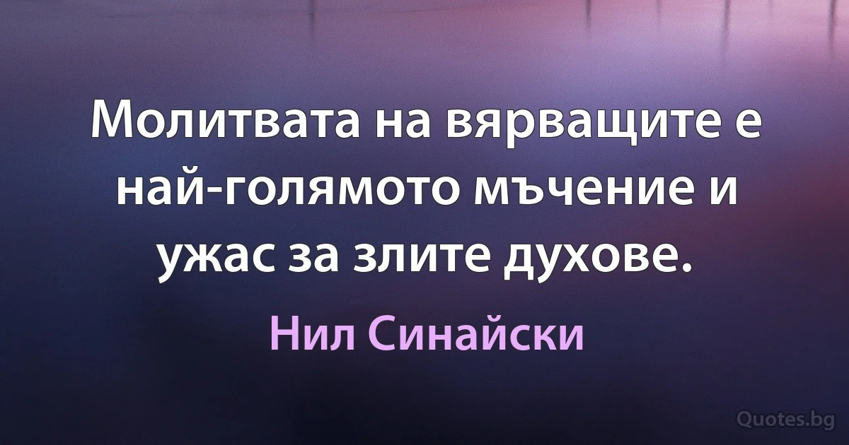 Молитвата на вярващите е най-голямото мъчение и ужас за злите духове. (Нил Синайски)