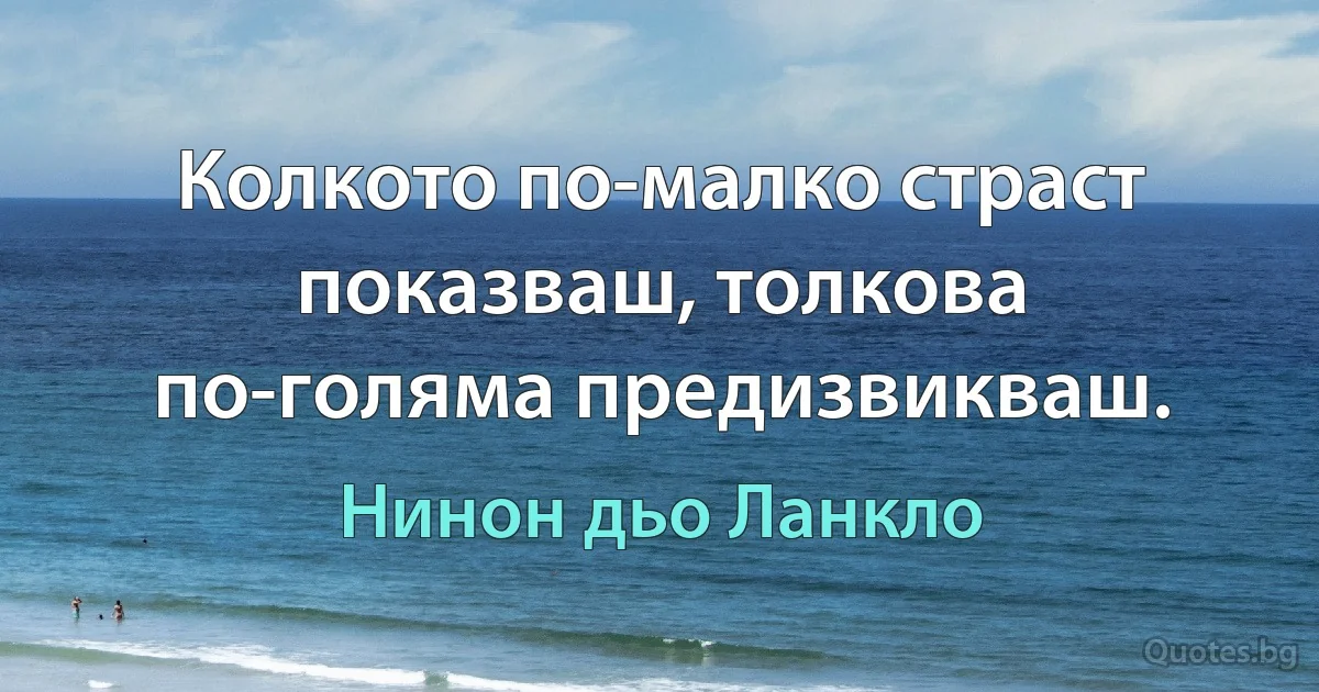 Колкото по-малко страст показваш, толкова по-голяма предизвикваш. (Нинон дьо Ланкло)