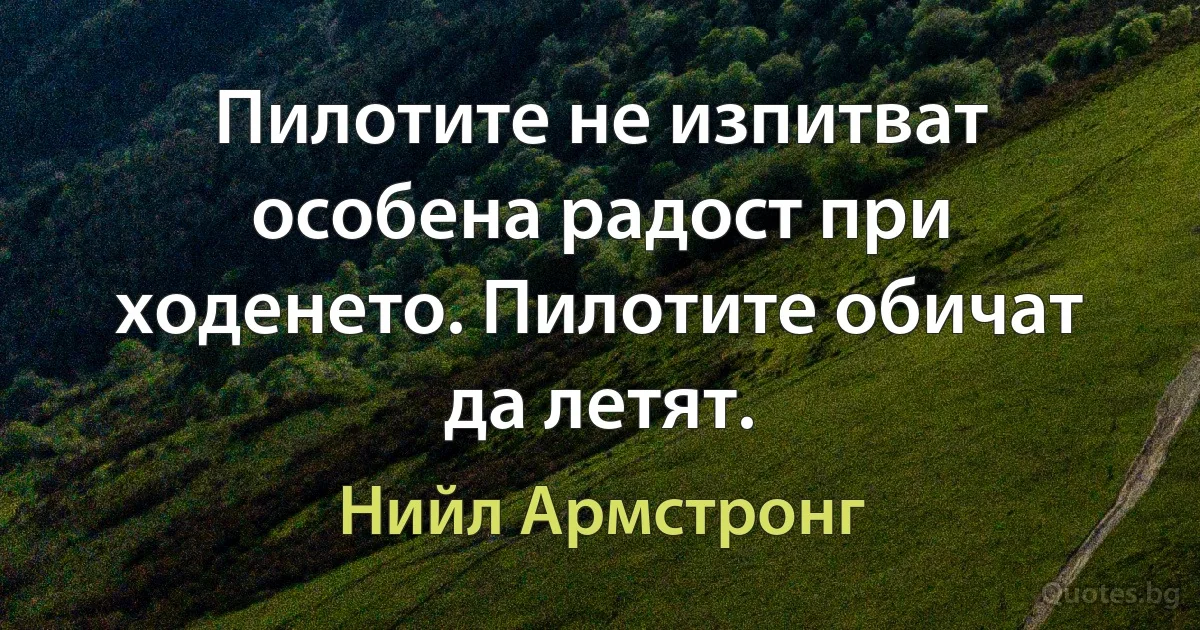 Пилотите не изпитват особена радост при ходенето. Пилотите обичат да летят. (Нийл Армстронг)