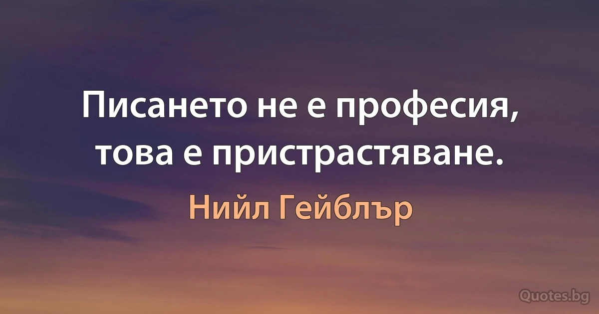 Писането не е професия, това е пристрастяване. (Нийл Гейблър)