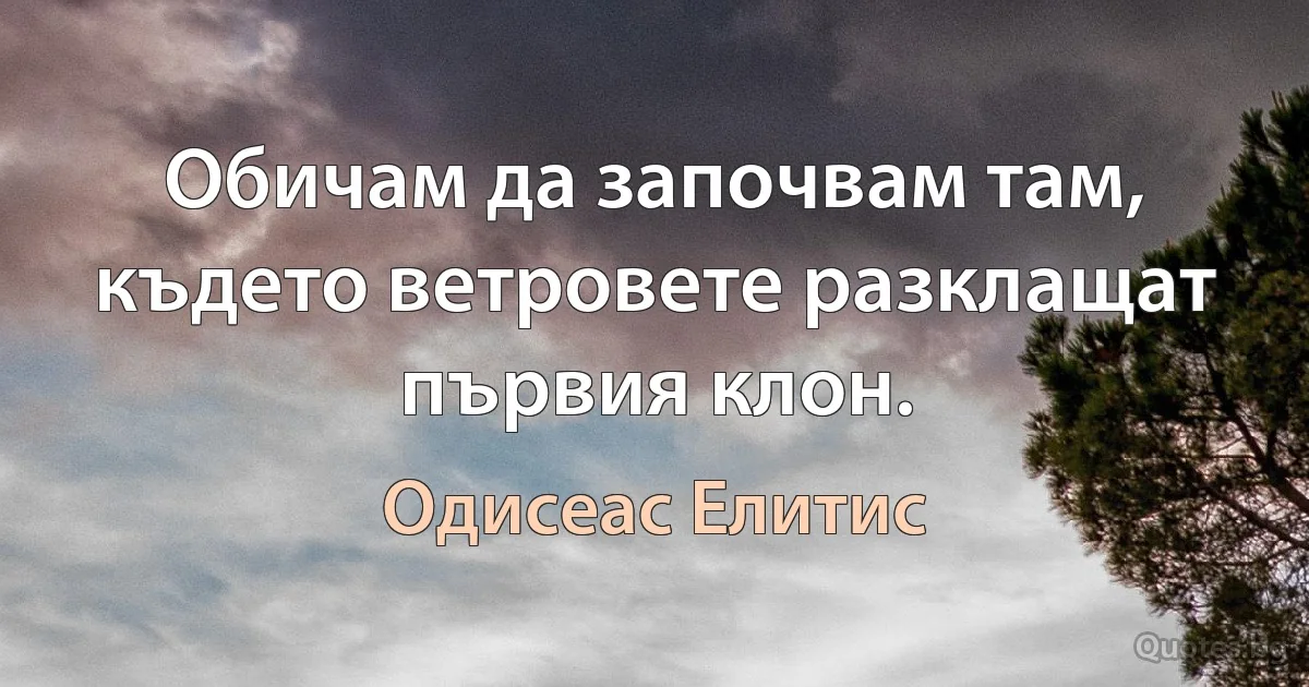 Обичам да започвам там, където ветровете разклащат първия клон. (Одисеас Елитис)