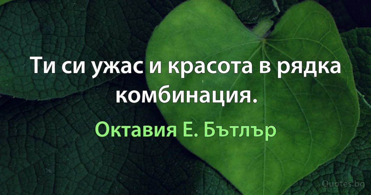 Ти си ужас и красота в рядка комбинация. (Октавия Е. Бътлър)