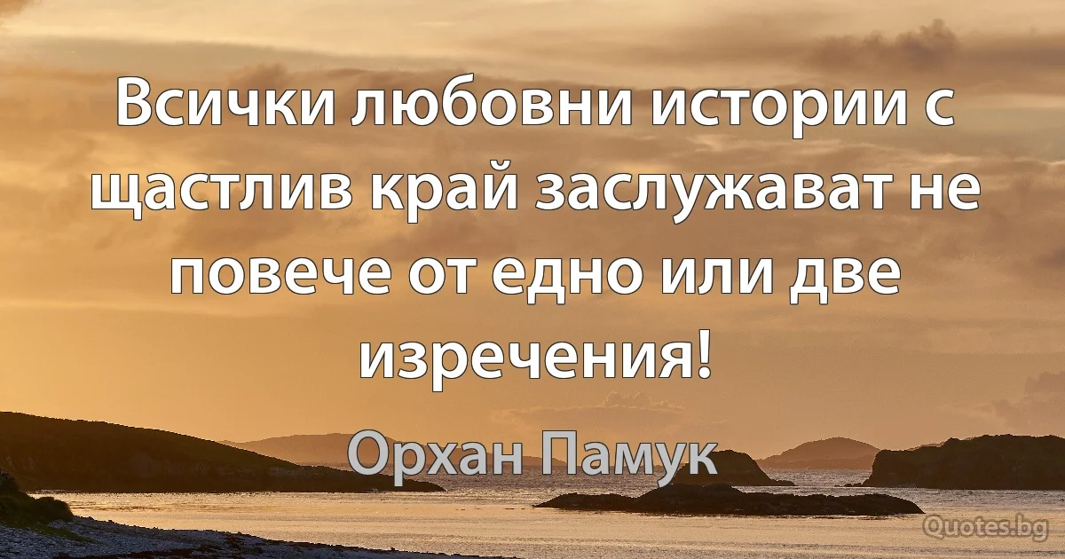 Всички любовни истории с щастлив край заслужават не повече от едно или две изречения! (Орхан Памук)