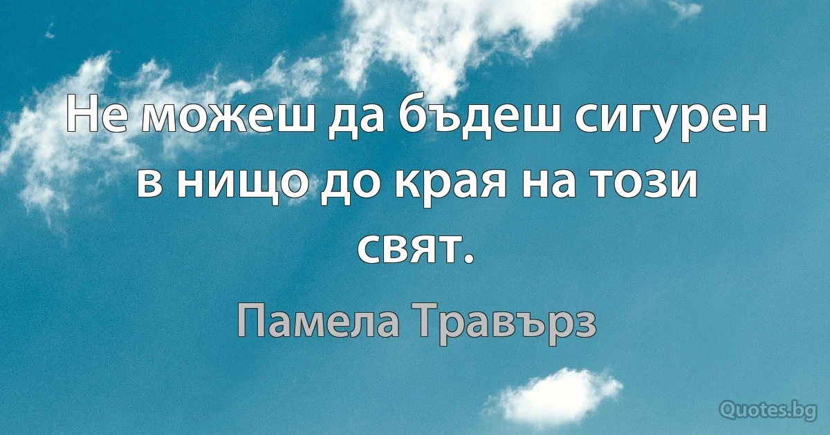 Не можеш да бъдеш сигурен в нищо до края на този свят. (Памела Травърз)