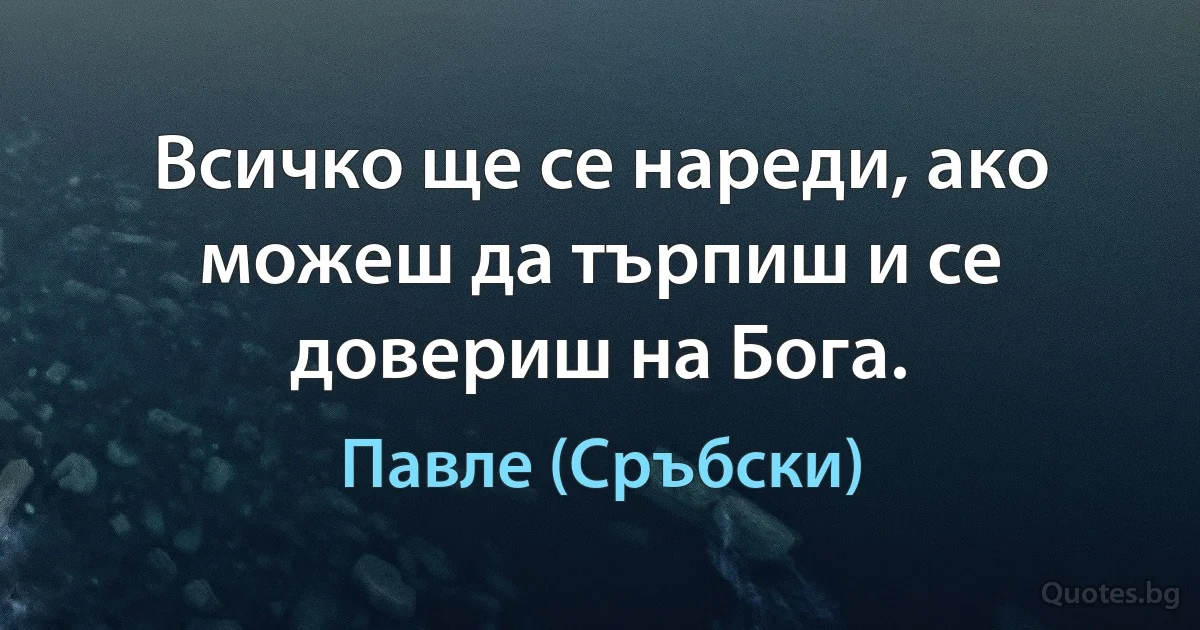 Всичко ще се нареди, ако можеш да търпиш и се довериш на Бога. (Павле (Сръбски))