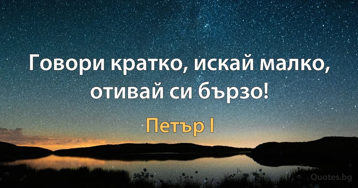 Говори кратко, искай малко, отивай си бързо! (Петър I)