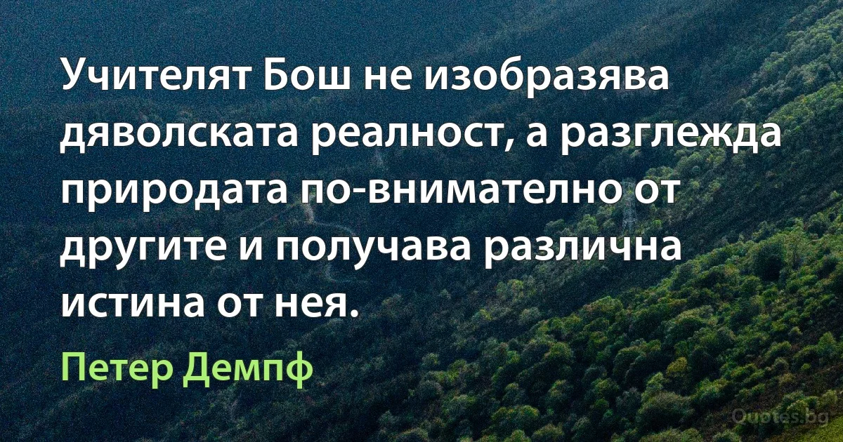 Учителят Бош не изобразява дяволската реалност, а разглежда природата по-внимателно от другите и получава различна истина от нея. (Петер Демпф)