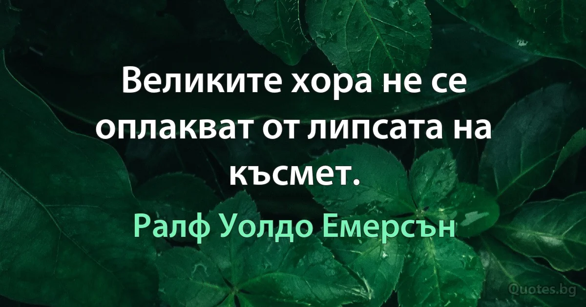 Великите хора не се оплакват от липсата на късмет. (Ралф Уолдо Емерсън)