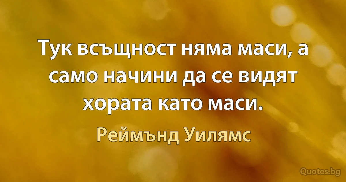 Тук всъщност няма маси, а само начини да се видят хората като маси. (Реймънд Уилямс)