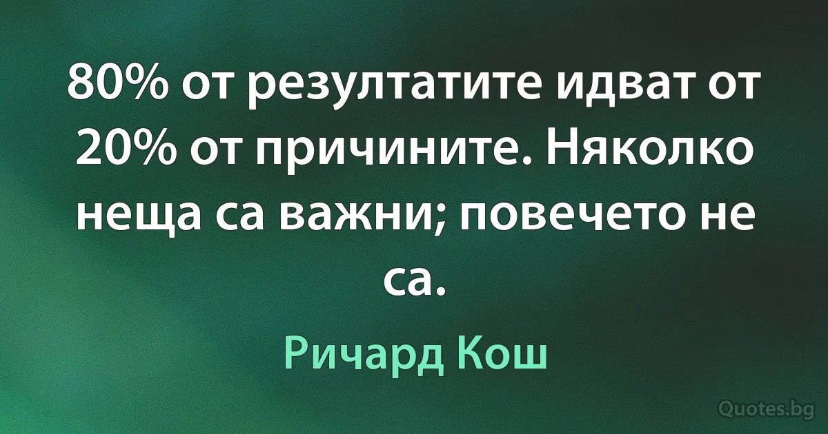 80% от резултатите идват от 20% от причините. Няколко неща са важни; повечето не са. (Ричард Кош)