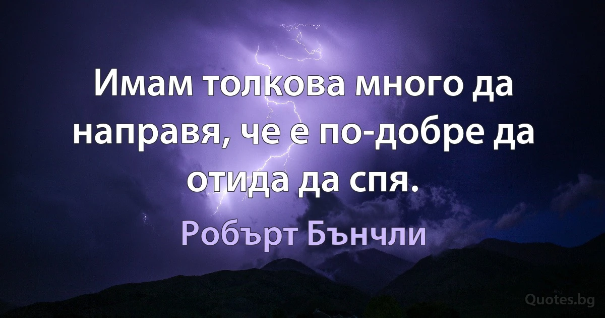 Имам толкова много да направя, че е по-добре да отида да спя. (Робърт Бънчли)