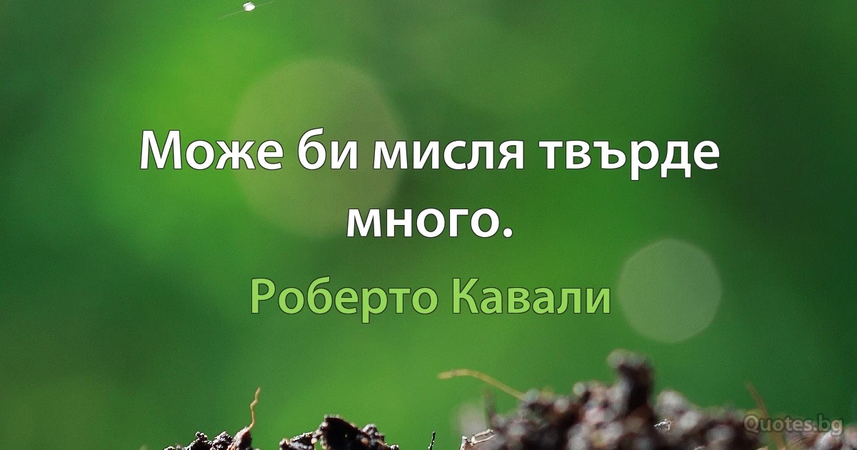 Може би мисля твърде много. (Роберто Кавали)