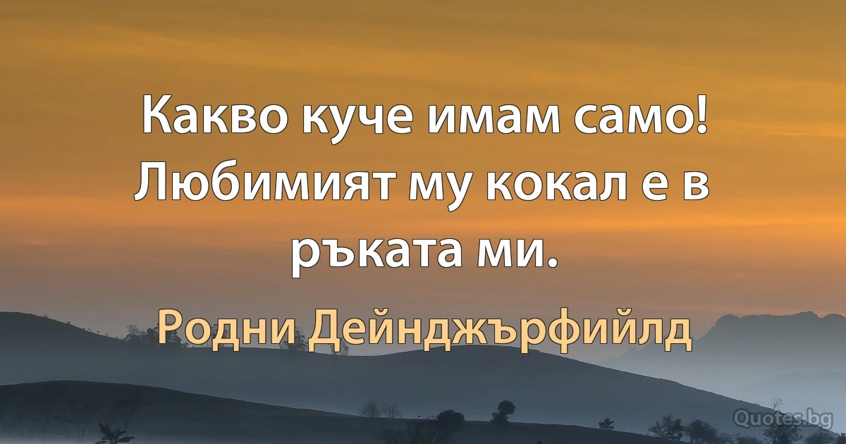 Какво куче имам само! Любимият му кокал е в ръката ми. (Родни Дейнджърфийлд)