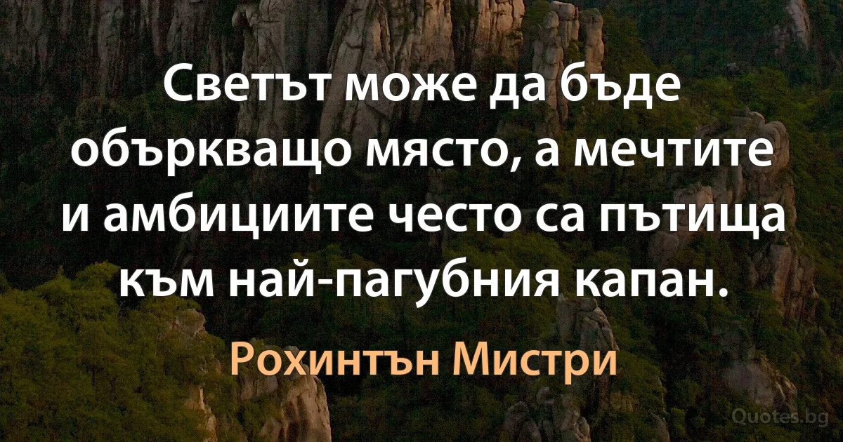 Светът може да бъде объркващо място, а мечтите и амбициите често са пътища към най-пагубния капан. (Рохинтън Мистри)