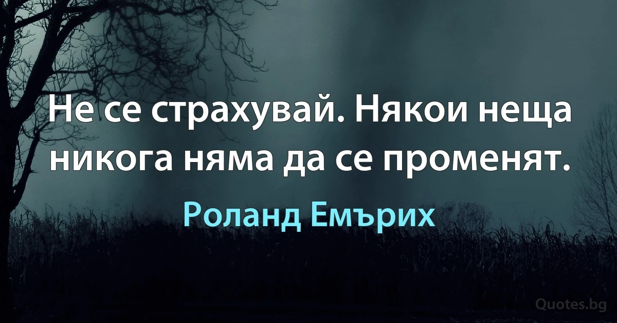 Не се страхувай. Някои неща никога няма да се променят. (Роланд Емърих)