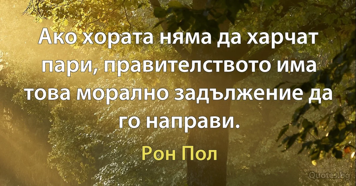 Ако хората няма да харчат пари, правителството има това морално задължение да го направи. (Рон Пол)