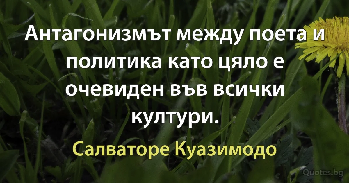 Антагонизмът между поета и политика като цяло е очевиден във всички култури. (Салваторе Куазимодо)