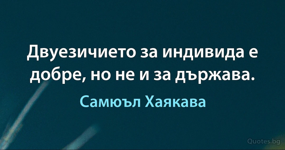 Двуезичието за индивида е добре, но не и за държава. (Самюъл Хаякава)