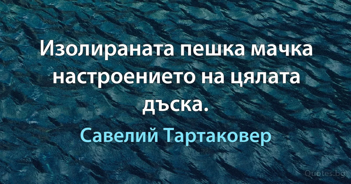 Изолираната пешка мачка настроението на цялата дъска. (Савелий Тартаковер)