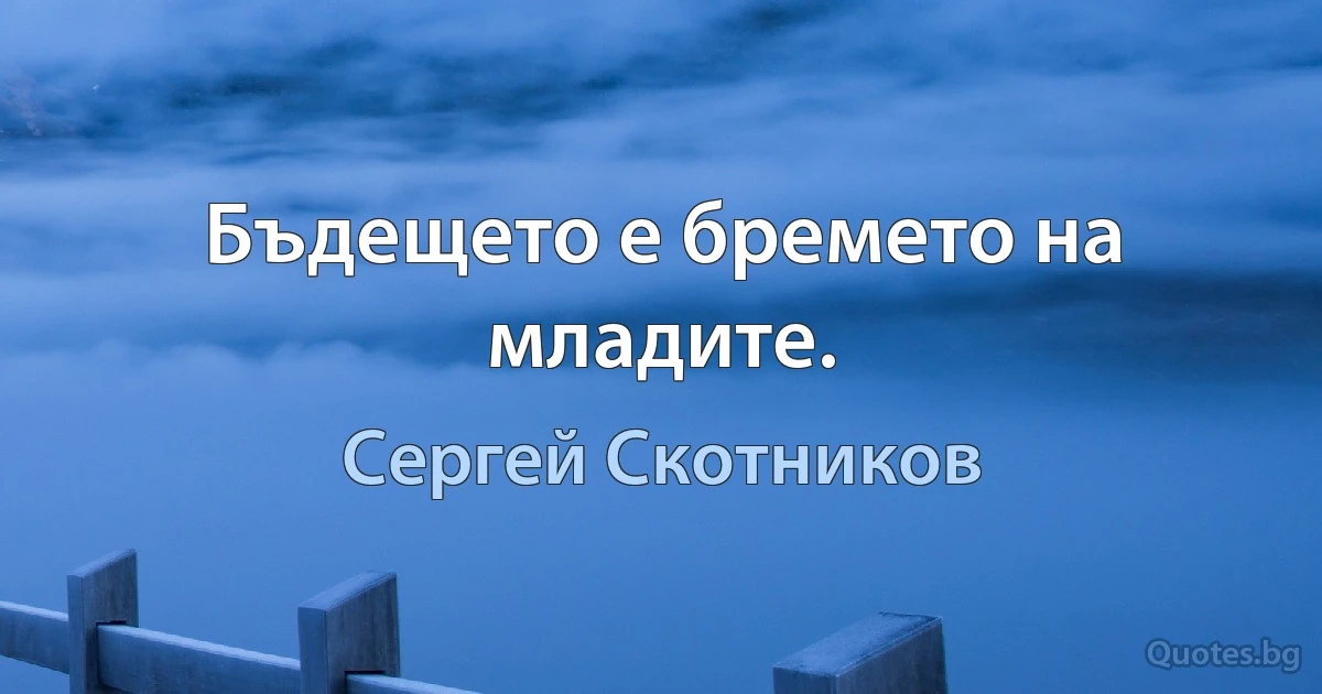 Бъдещето е бремето на младите. (Сергей Скотников)