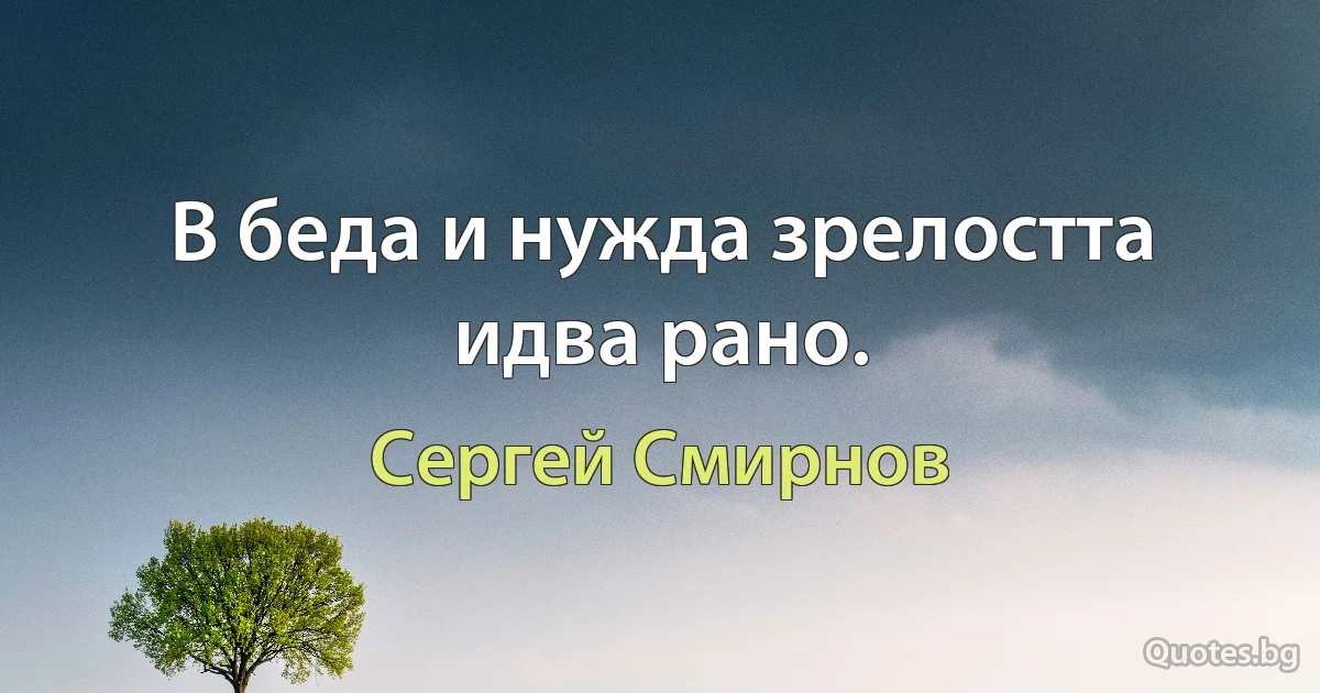 В беда и нужда зрелостта идва рано. (Сергей Смирнов)