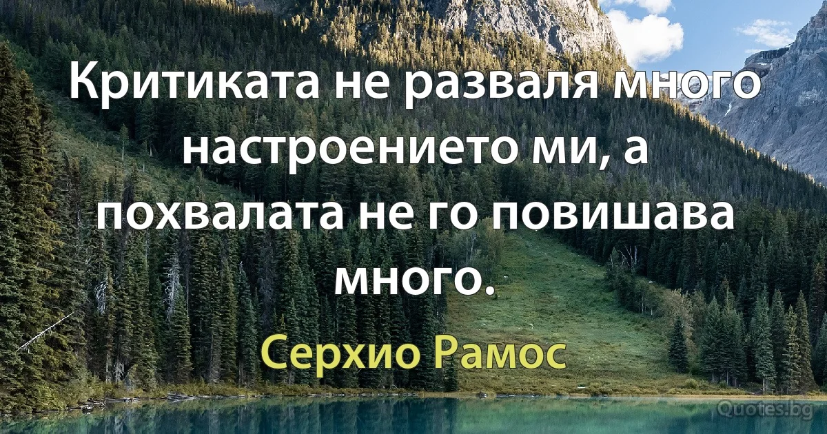 Критиката не разваля много настроението ми, а похвалата не го повишава много. (Серхио Рамос)