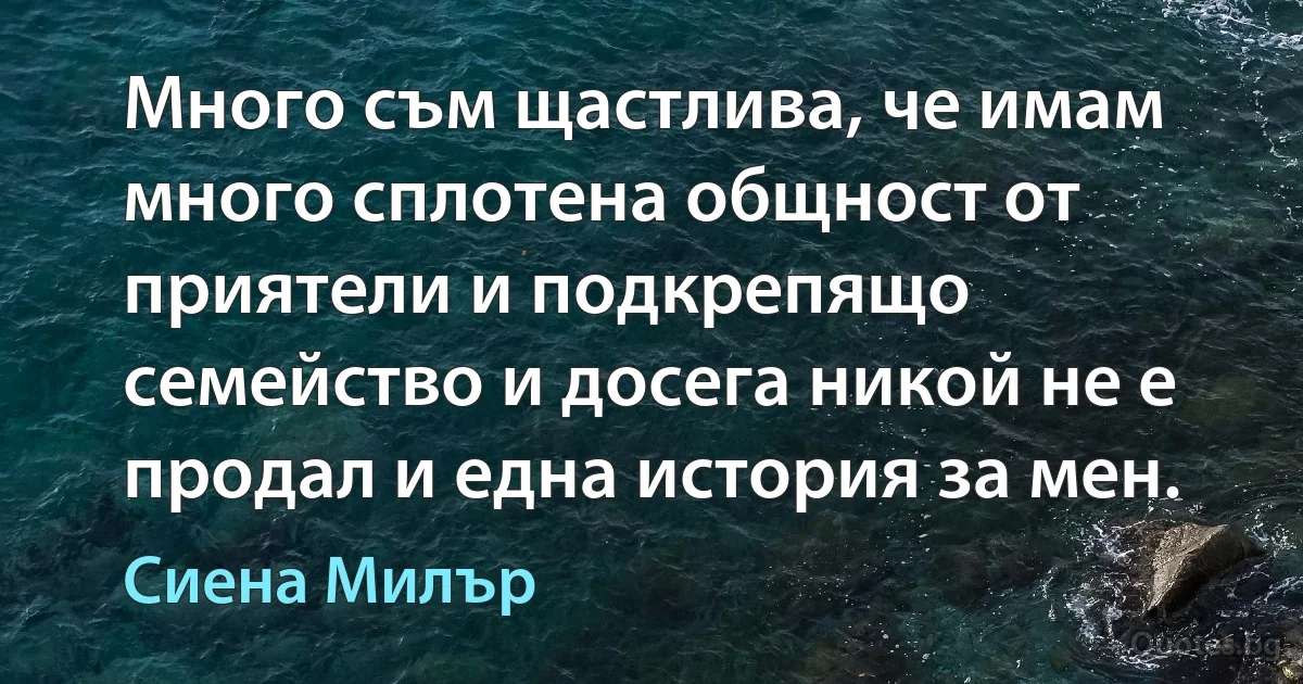 Много съм щастлива, че имам много сплотена общност от приятели и подкрепящо семейство и досега никой не е продал и една история за мен. (Сиена Милър)