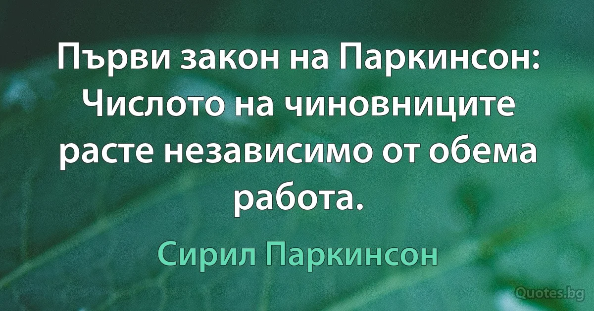 Първи закон на Паркинсон: Числото на чиновниците расте независимо от обема работа. (Сирил Паркинсон)