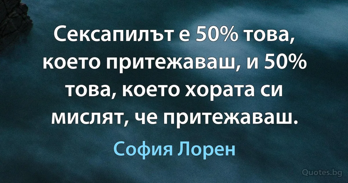 Сексапилът е 50% това, което притежаваш, и 50% това, което хората си мислят, че притежаваш. (София Лорен)