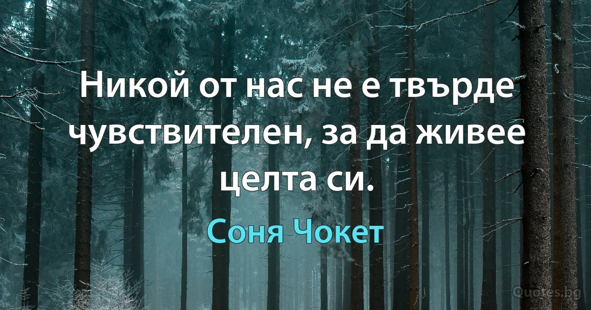 Никой от нас не е твърде чувствителен, за да живее целта си. (Соня Чокет)