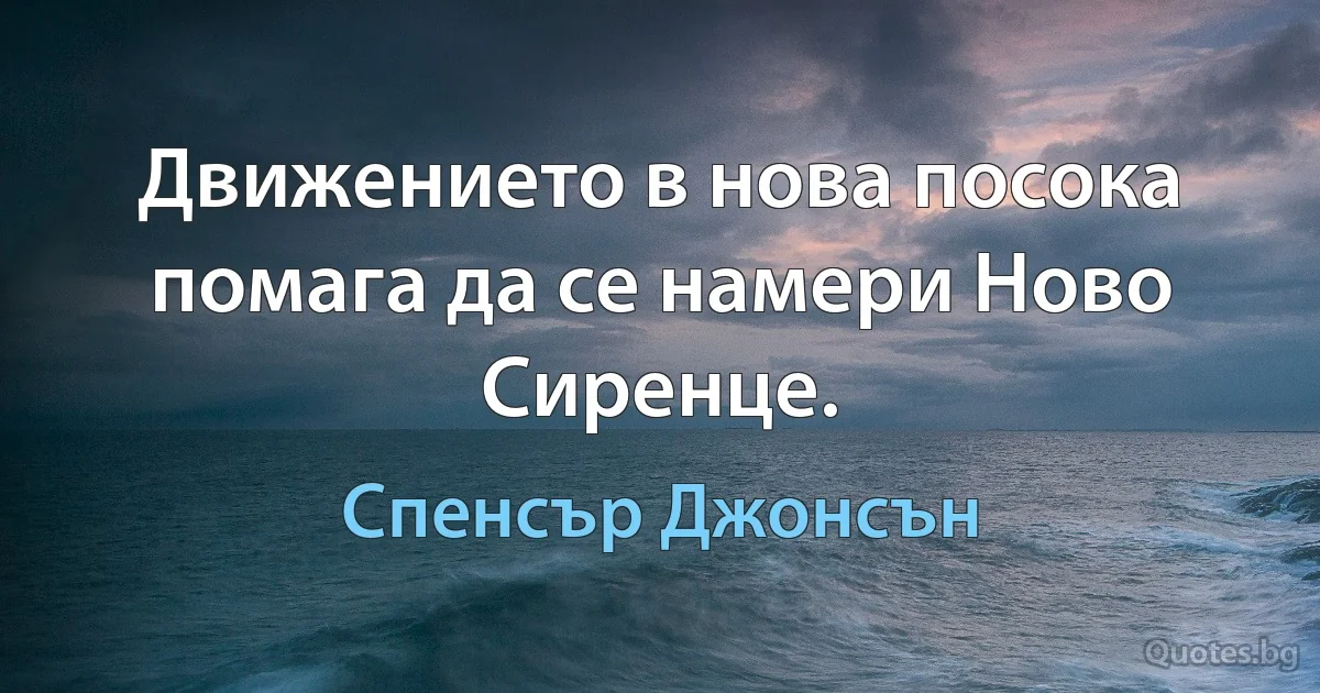 Движението в нова посока помага да се намери Ново Сиренце. (Спенсър Джонсън)