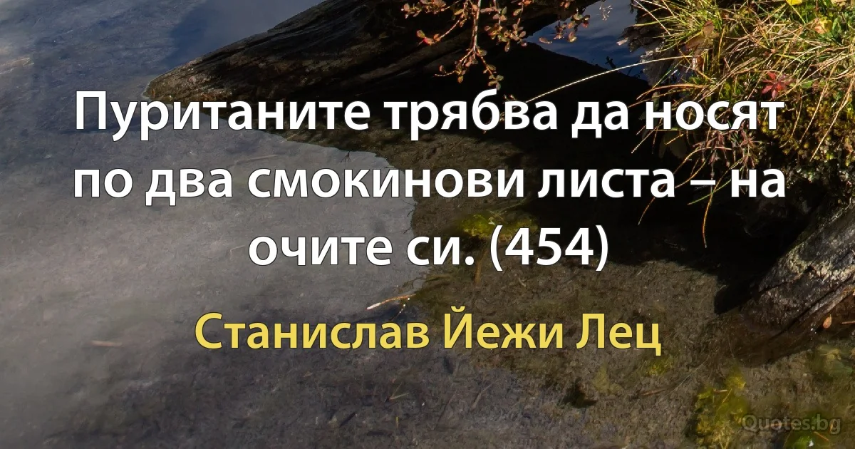 Пуританите трябва да носят по два смокинови листа – на очите си. (454) (Станислав Йежи Лец)