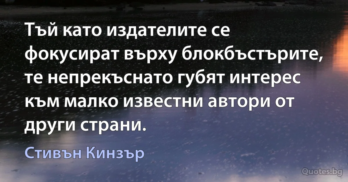 Тъй като издателите се фокусират върху блокбъстърите, те непрекъснато губят интерес към малко известни автори от други страни. (Стивън Кинзър)